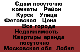 Сдам посуточно комнаты › Район ­ Курск › Улица ­ Фетовская › Цена ­ 400 - Все города Недвижимость » Квартиры аренда посуточно   . Московская обл.,Лобня г.